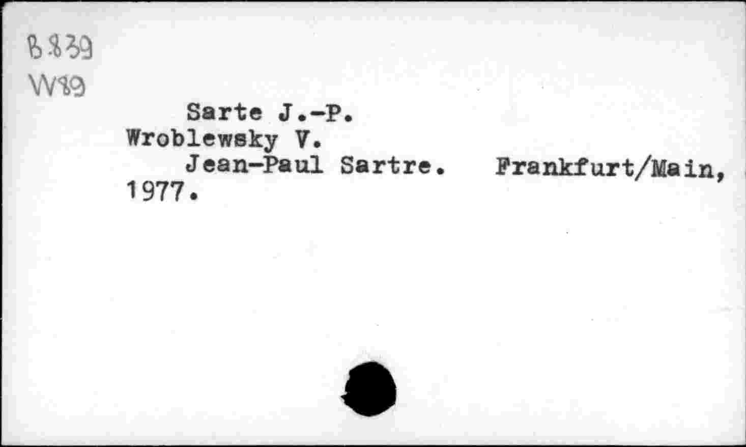 ﻿\Л/Я<Э
Sarte J.-P.
Wroblewsky V.
Jean-Paul Sartre. Frankfurt/Main 1977.